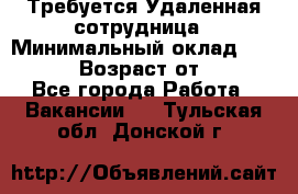 Требуется Удаленная сотрудница › Минимальный оклад ­ 97 000 › Возраст от ­ 18 - Все города Работа » Вакансии   . Тульская обл.,Донской г.